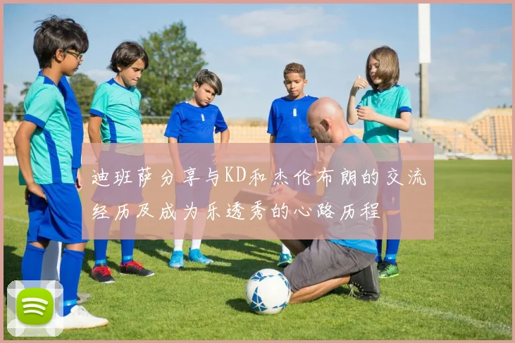 迪班萨分享与KD和杰伦布朗的交流经历及成为乐透秀的心路历程