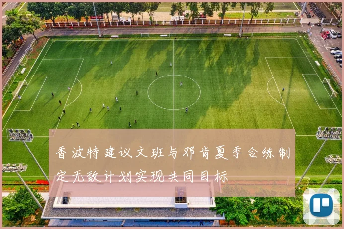 香波特建议文班与邓肯夏季合练制定无敌计划实现共同目标