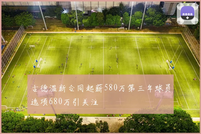 古德温新合同起薪580万第三年球员选项680万引关注