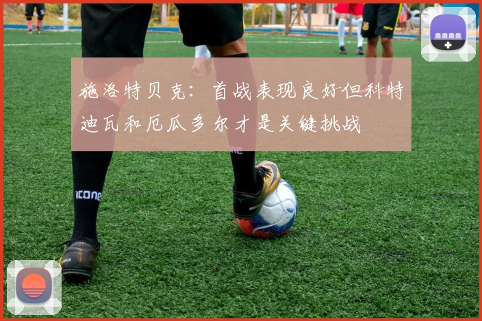施洛特贝克：首战表现良好但科特迪瓦和厄瓜多尔才是关键挑战