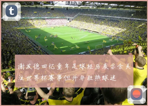 谢泼德回忆童年足球经历表示会关注世界杯赛事但并非狂热球迷